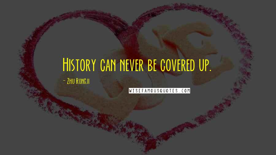 Zhu Rongji Quotes: History can never be covered up.