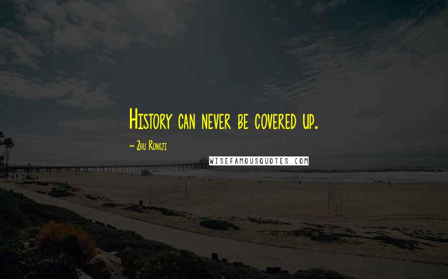 Zhu Rongji Quotes: History can never be covered up.