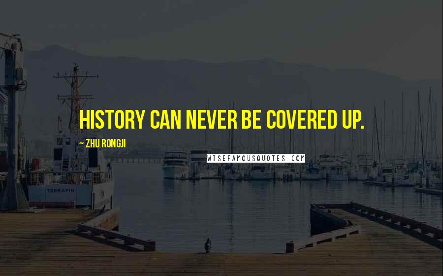 Zhu Rongji Quotes: History can never be covered up.