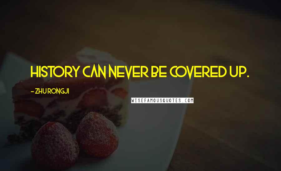 Zhu Rongji Quotes: History can never be covered up.