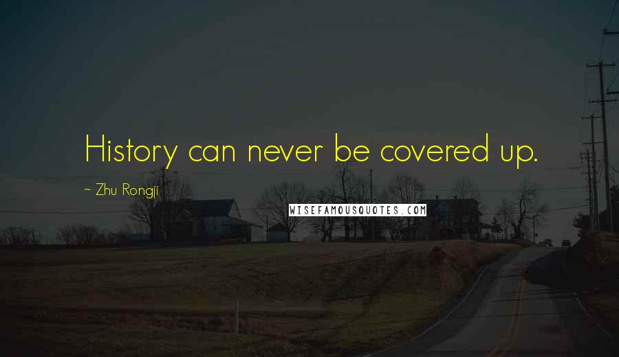 Zhu Rongji Quotes: History can never be covered up.