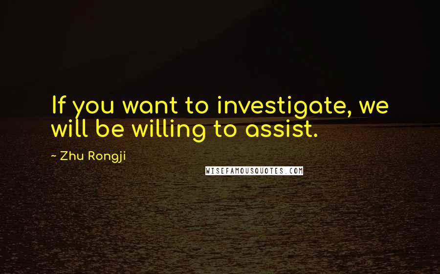 Zhu Rongji Quotes: If you want to investigate, we will be willing to assist.