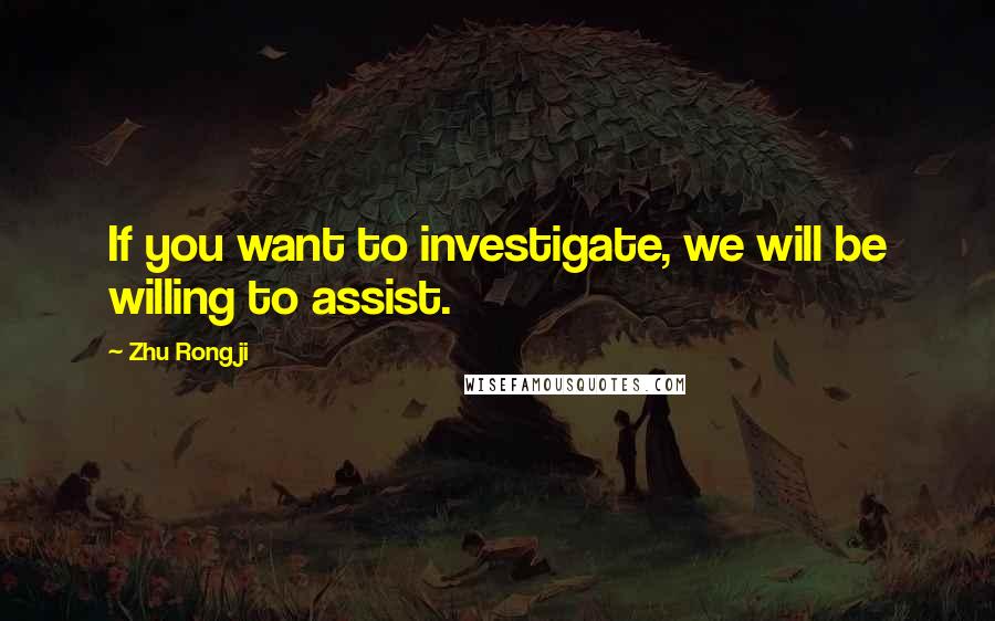 Zhu Rongji Quotes: If you want to investigate, we will be willing to assist.