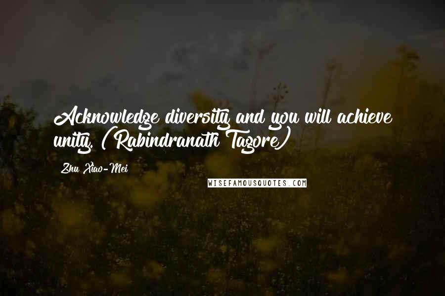 Zhu Xiao-Mei Quotes: Acknowledge diversity and you will achieve unity. (Rabindranath Tagore)