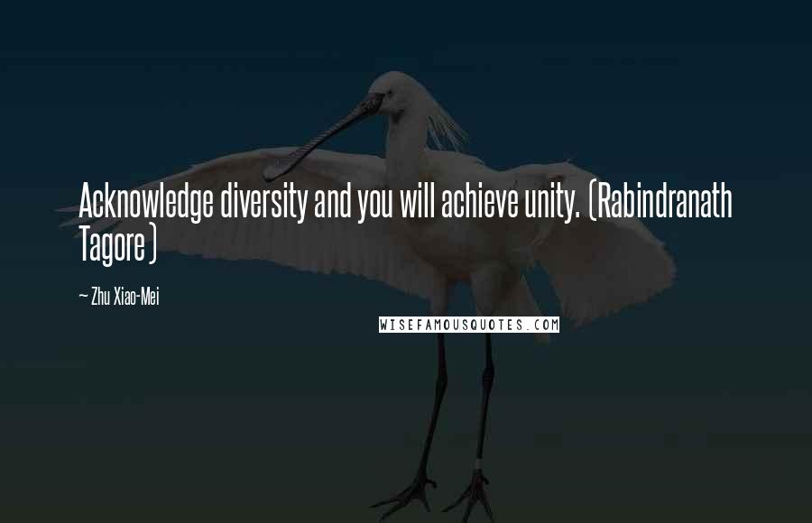 Zhu Xiao-Mei Quotes: Acknowledge diversity and you will achieve unity. (Rabindranath Tagore)