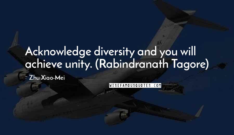 Zhu Xiao-Mei Quotes: Acknowledge diversity and you will achieve unity. (Rabindranath Tagore)