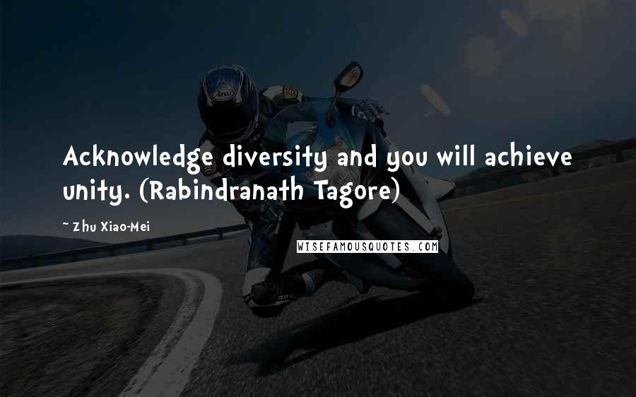 Zhu Xiao-Mei Quotes: Acknowledge diversity and you will achieve unity. (Rabindranath Tagore)