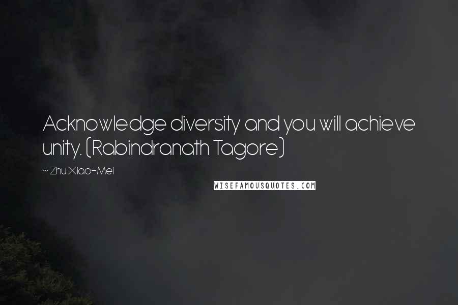 Zhu Xiao-Mei Quotes: Acknowledge diversity and you will achieve unity. (Rabindranath Tagore)