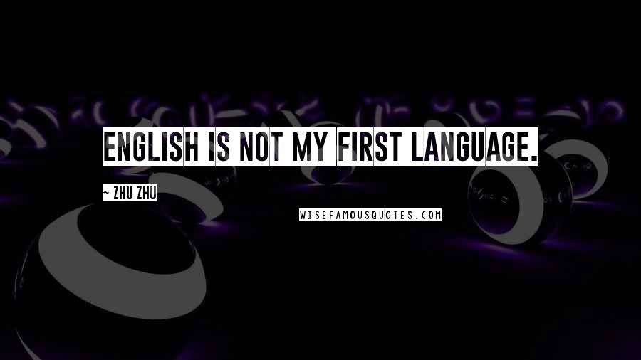 Zhu Zhu Quotes: English is not my first language.