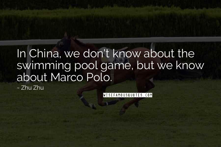 Zhu Zhu Quotes: In China, we don't know about the swimming pool game, but we know about Marco Polo.