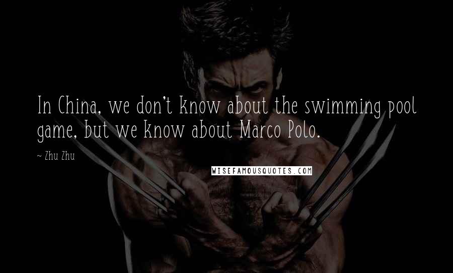 Zhu Zhu Quotes: In China, we don't know about the swimming pool game, but we know about Marco Polo.