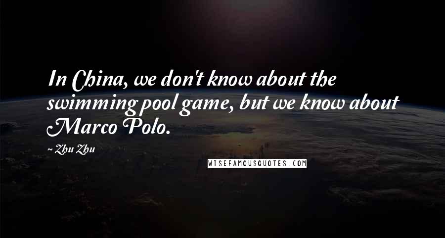 Zhu Zhu Quotes: In China, we don't know about the swimming pool game, but we know about Marco Polo.