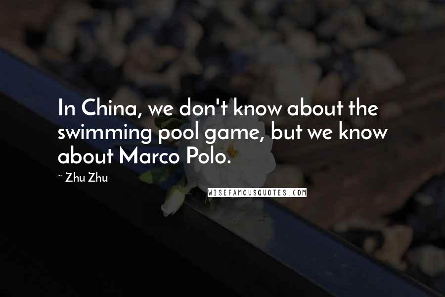 Zhu Zhu Quotes: In China, we don't know about the swimming pool game, but we know about Marco Polo.