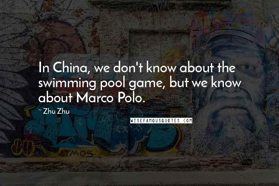 Zhu Zhu Quotes: In China, we don't know about the swimming pool game, but we know about Marco Polo.