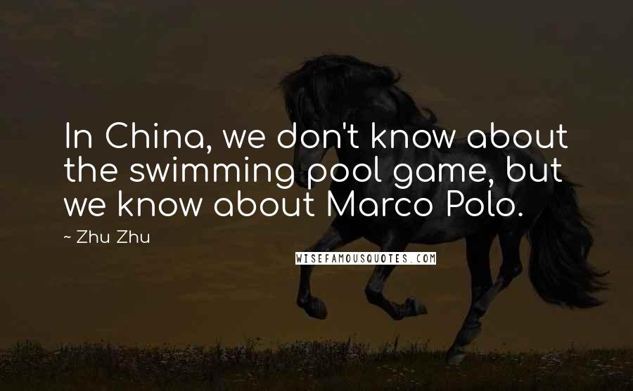 Zhu Zhu Quotes: In China, we don't know about the swimming pool game, but we know about Marco Polo.