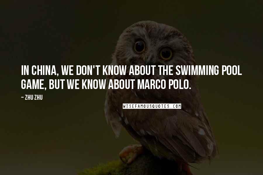 Zhu Zhu Quotes: In China, we don't know about the swimming pool game, but we know about Marco Polo.