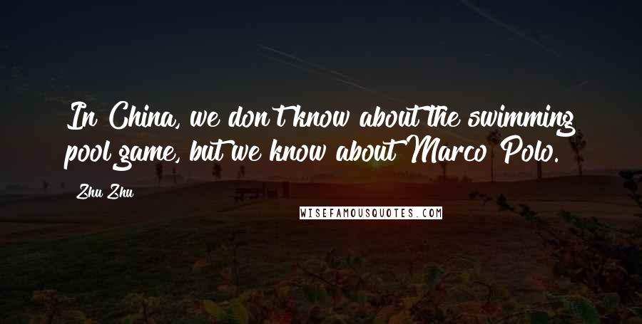 Zhu Zhu Quotes: In China, we don't know about the swimming pool game, but we know about Marco Polo.