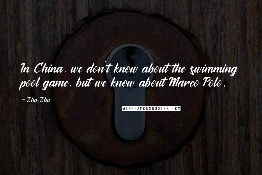 Zhu Zhu Quotes: In China, we don't know about the swimming pool game, but we know about Marco Polo.