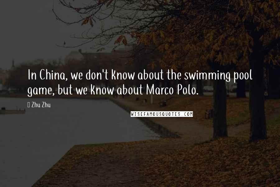 Zhu Zhu Quotes: In China, we don't know about the swimming pool game, but we know about Marco Polo.