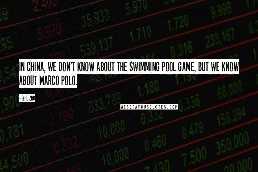 Zhu Zhu Quotes: In China, we don't know about the swimming pool game, but we know about Marco Polo.