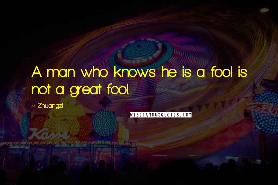 Zhuangzi Quotes: A man who knows he is a fool is not a great fool.