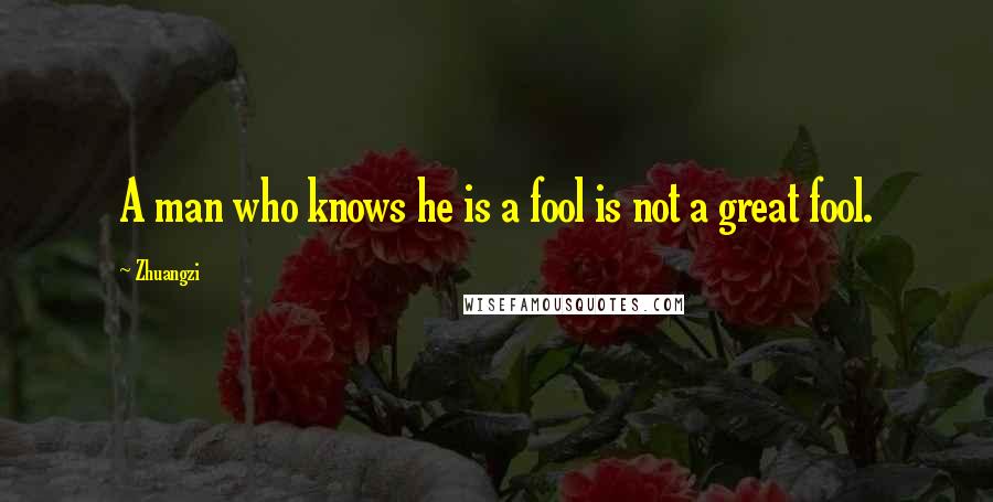 Zhuangzi Quotes: A man who knows he is a fool is not a great fool.