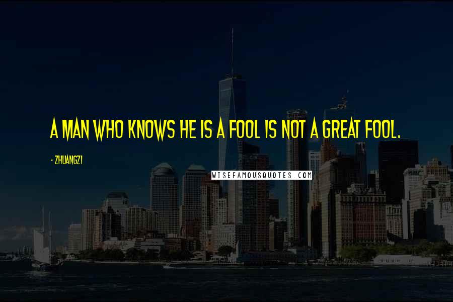 Zhuangzi Quotes: A man who knows he is a fool is not a great fool.