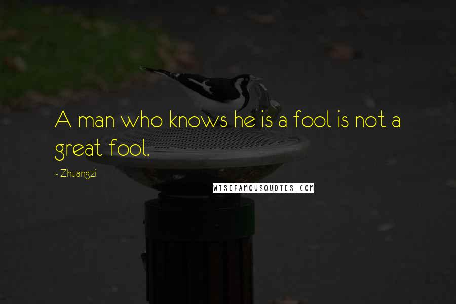 Zhuangzi Quotes: A man who knows he is a fool is not a great fool.