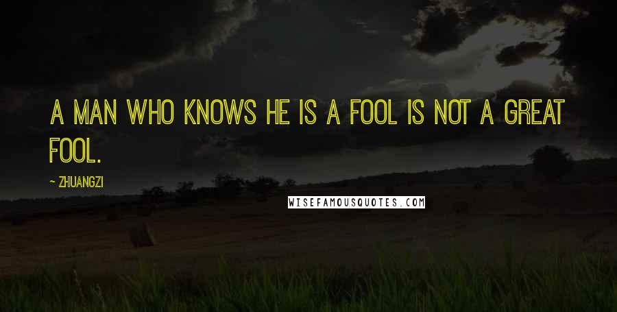 Zhuangzi Quotes: A man who knows he is a fool is not a great fool.