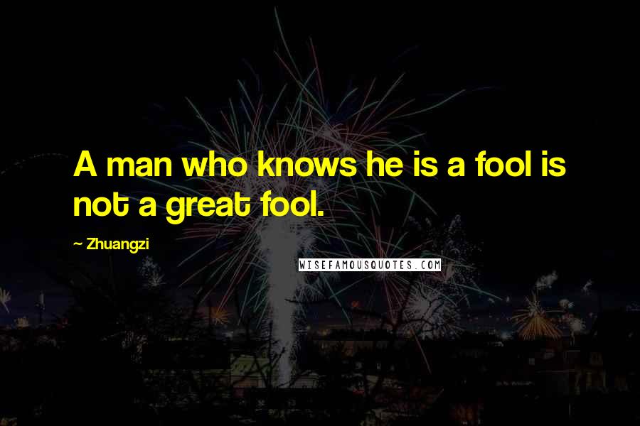 Zhuangzi Quotes: A man who knows he is a fool is not a great fool.