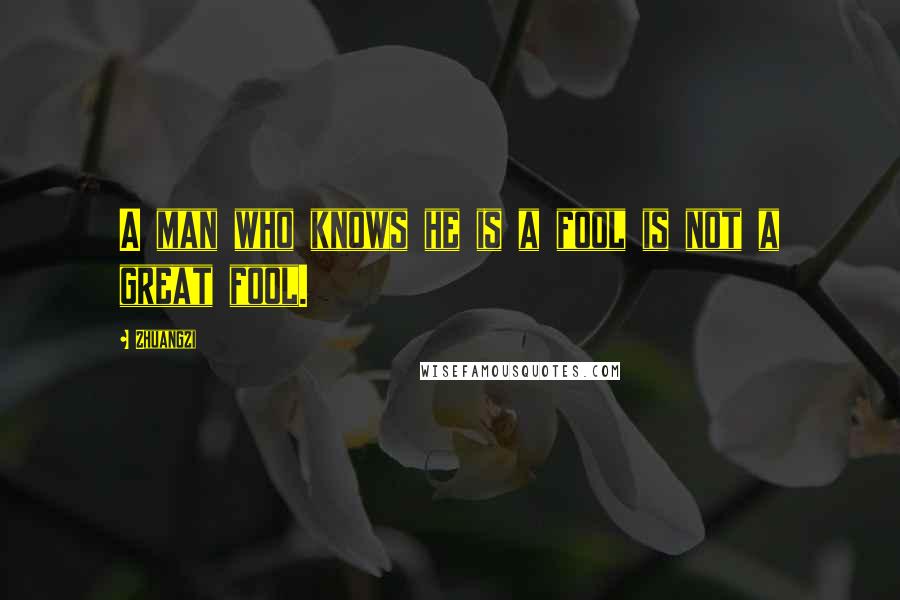 Zhuangzi Quotes: A man who knows he is a fool is not a great fool.