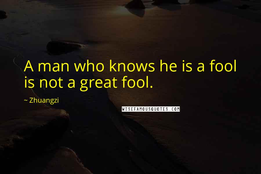 Zhuangzi Quotes: A man who knows he is a fool is not a great fool.