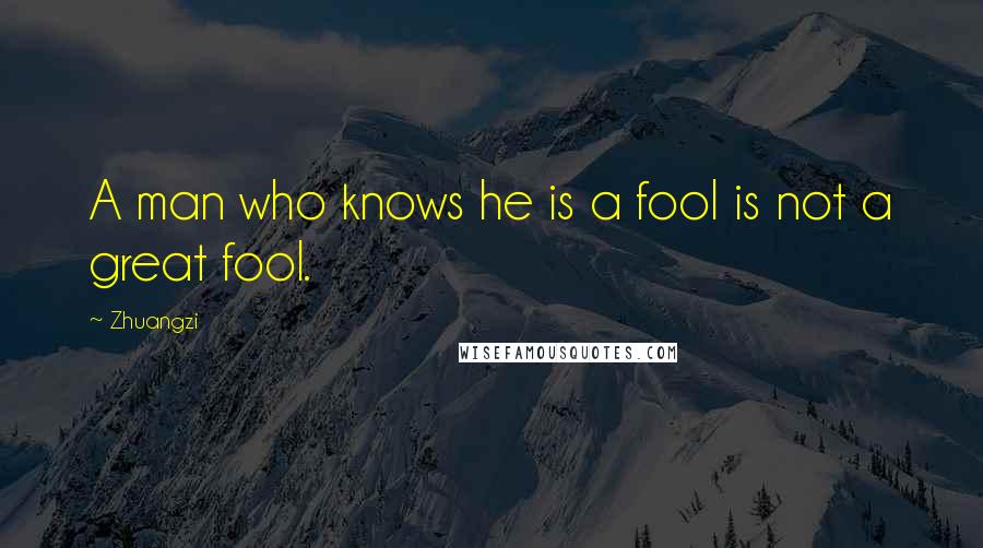 Zhuangzi Quotes: A man who knows he is a fool is not a great fool.