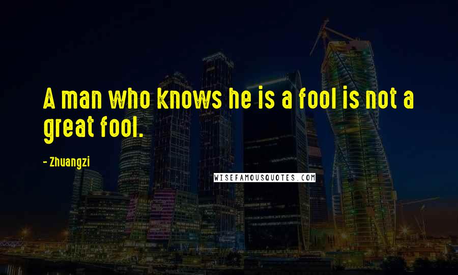 Zhuangzi Quotes: A man who knows he is a fool is not a great fool.