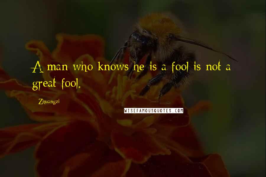 Zhuangzi Quotes: A man who knows he is a fool is not a great fool.