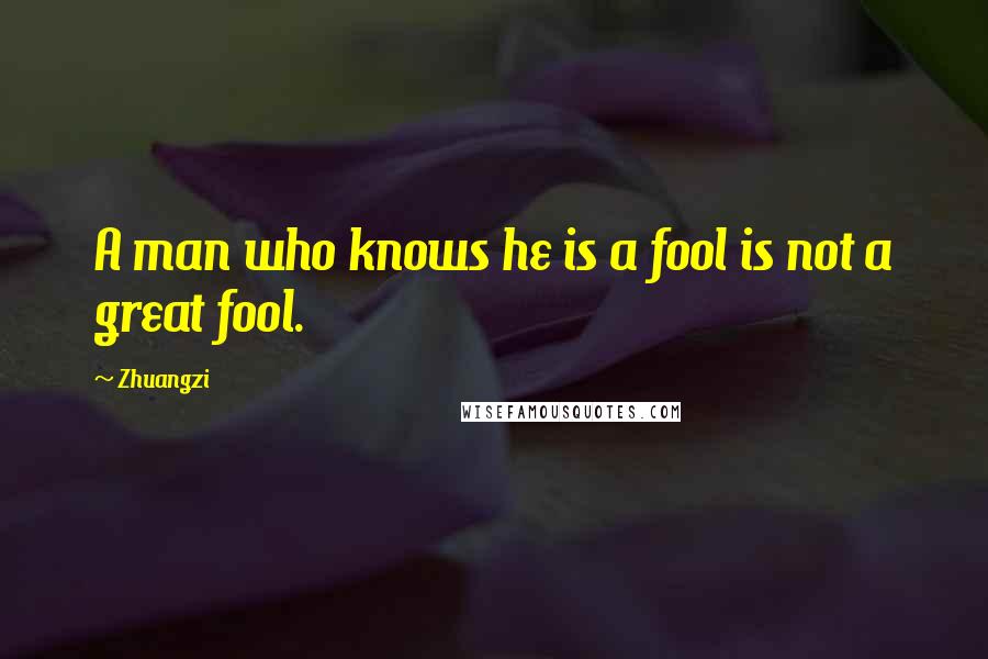 Zhuangzi Quotes: A man who knows he is a fool is not a great fool.