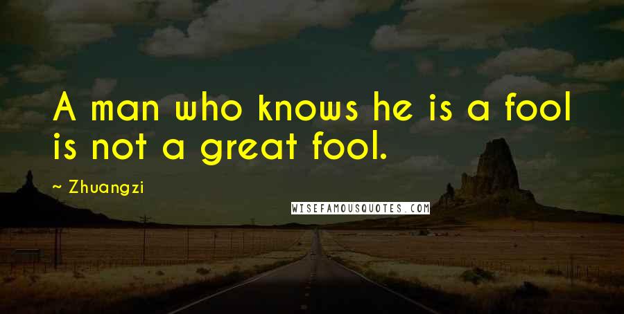 Zhuangzi Quotes: A man who knows he is a fool is not a great fool.