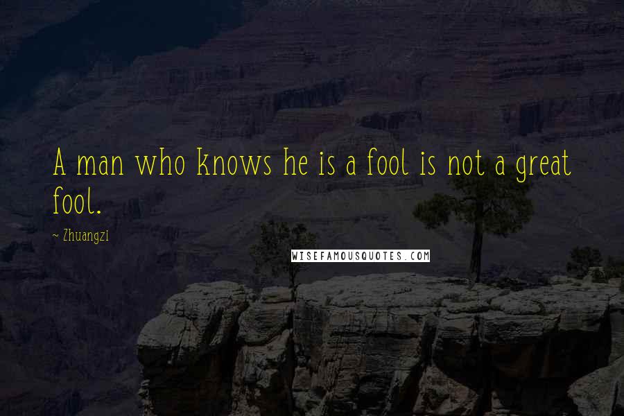 Zhuangzi Quotes: A man who knows he is a fool is not a great fool.
