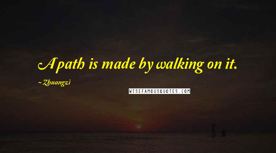 Zhuangzi Quotes: A path is made by walking on it.