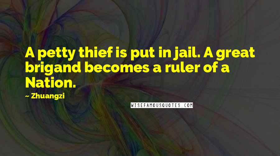 Zhuangzi Quotes: A petty thief is put in jail. A great brigand becomes a ruler of a Nation.