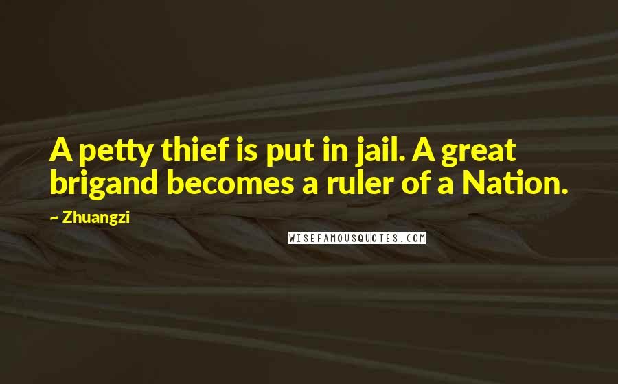 Zhuangzi Quotes: A petty thief is put in jail. A great brigand becomes a ruler of a Nation.