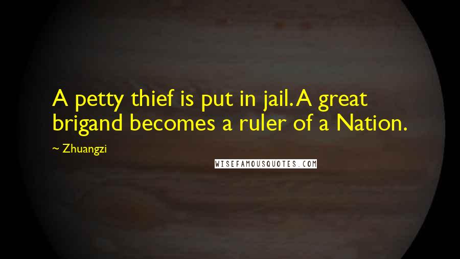 Zhuangzi Quotes: A petty thief is put in jail. A great brigand becomes a ruler of a Nation.