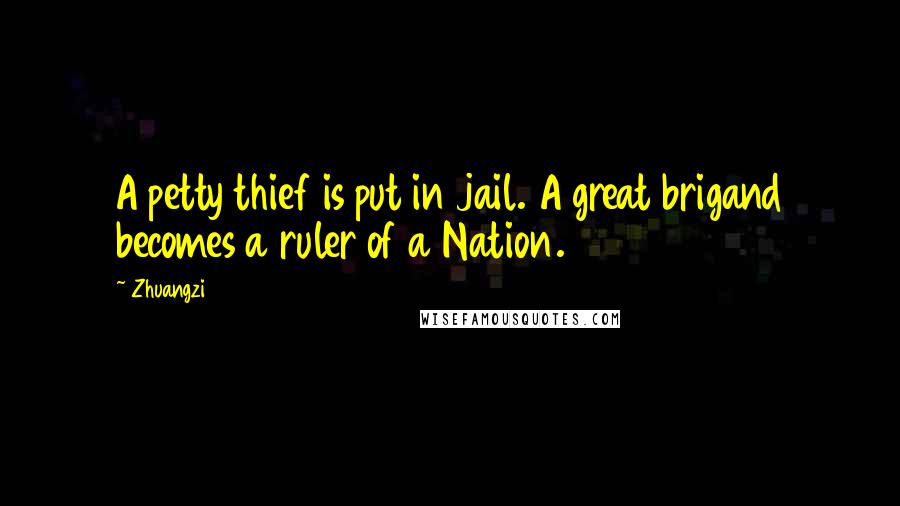 Zhuangzi Quotes: A petty thief is put in jail. A great brigand becomes a ruler of a Nation.