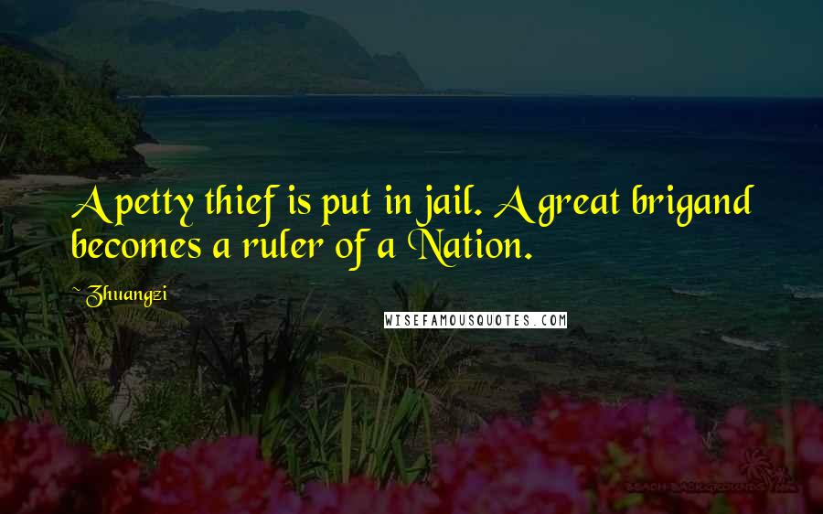 Zhuangzi Quotes: A petty thief is put in jail. A great brigand becomes a ruler of a Nation.