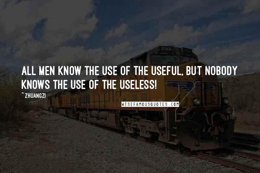 Zhuangzi Quotes: All men know the use of the useful, but nobody knows the use of the useless!