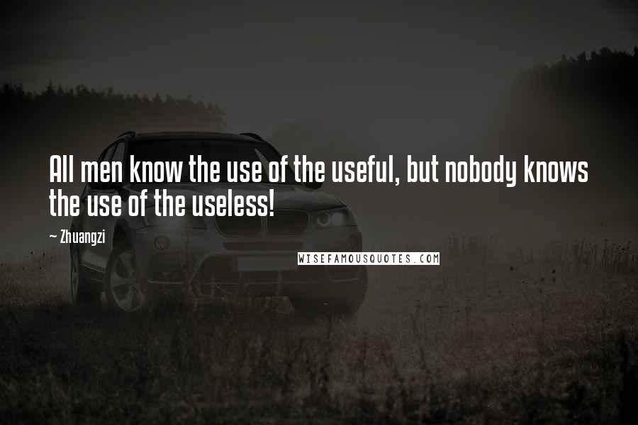 Zhuangzi Quotes: All men know the use of the useful, but nobody knows the use of the useless!