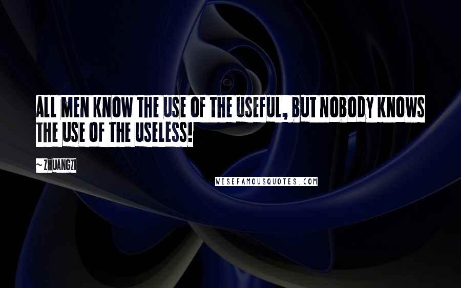 Zhuangzi Quotes: All men know the use of the useful, but nobody knows the use of the useless!