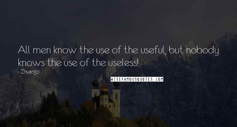 Zhuangzi Quotes: All men know the use of the useful, but nobody knows the use of the useless!