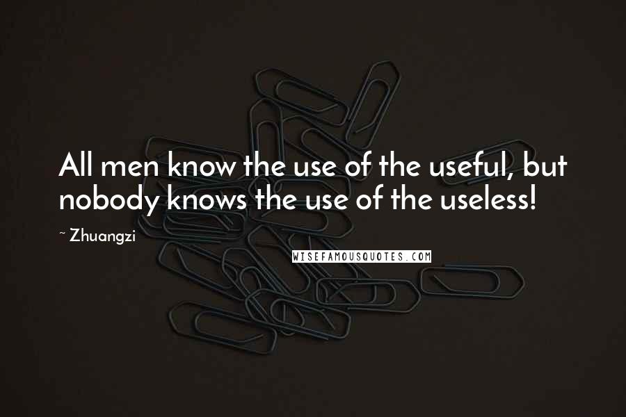 Zhuangzi Quotes: All men know the use of the useful, but nobody knows the use of the useless!
