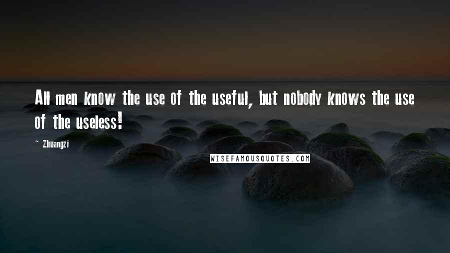Zhuangzi Quotes: All men know the use of the useful, but nobody knows the use of the useless!